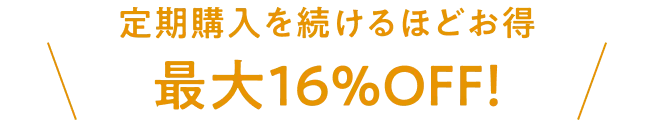 定期購入を続けるほどお得 最大16%OFF!