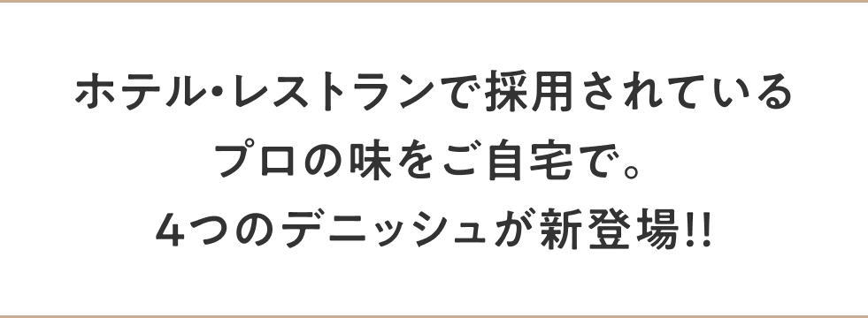 ホテル・レストランで採用されているプロの味をご自宅で。4つのデニッシュが新登場！！