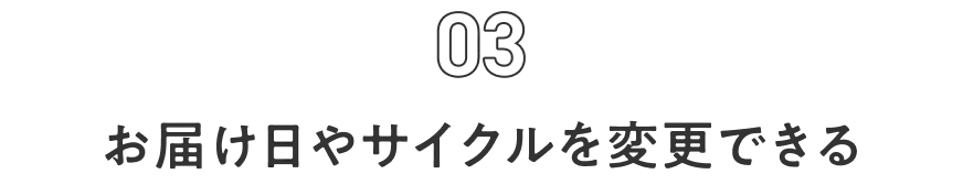 03 お届け日やサイクルを変更できる