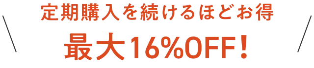 定期購入を続けるほどお得 最大16%OFF!