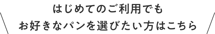 はじめてのご利用でも お好きなパンを選びたい方はこちら