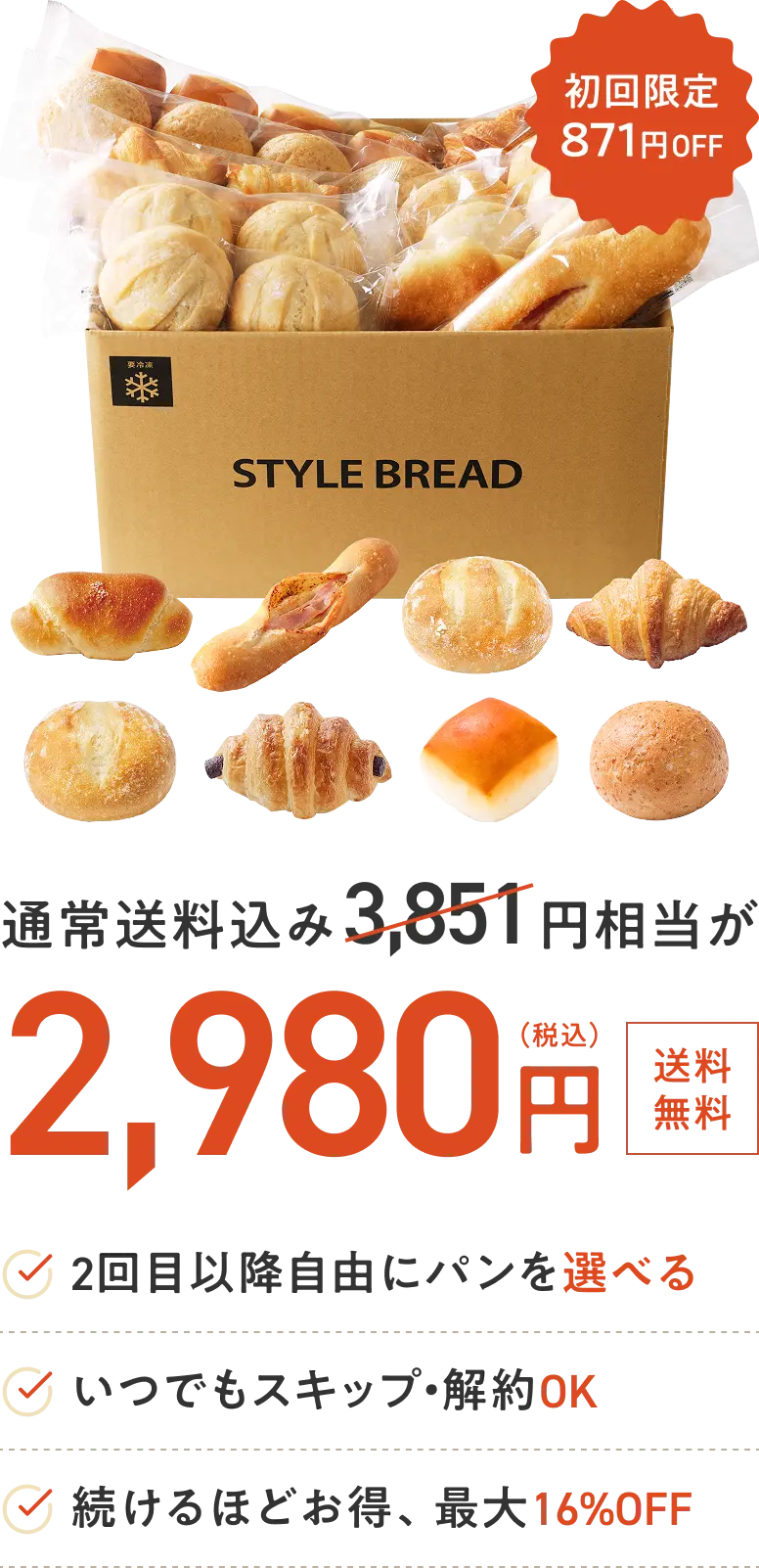 初回限定871円OFF 通常送料込み3,851円相当が2,980円 2回目以降に自由にパンを選べる いつでもスキップ・解約OK 続けるほどお得、最大16%OFF