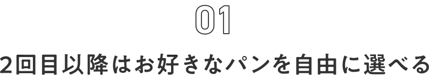 01 2回目以降はお好きなパンを自由に選べる