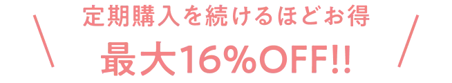 定期購入を続けるほどお得 最大16%OFF!