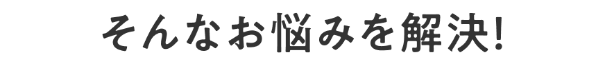 そんなお悩みを解決！