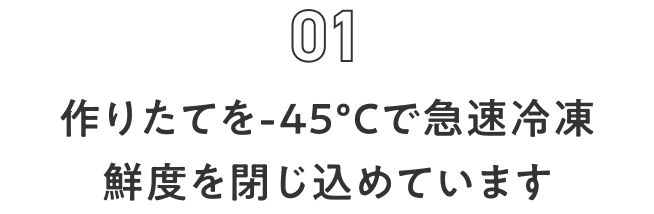 作りたてを-45℃で急速冷凍 鮮度を閉じ込めています