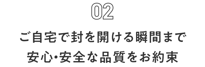 ご自宅で封を開ける瞬間まで安心・安全な品質をお約束