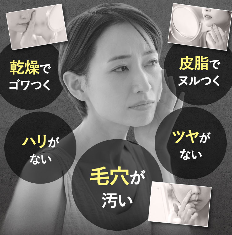 乾燥でゴワつく ハリがない 皮脂でヌルつく 顔色が悪い 毛穴が汚い