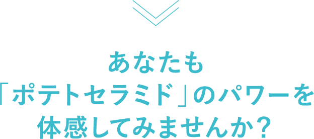 あなたも「ポテトセラミド」のパワーを体感してみませんか？