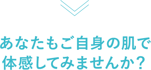 あなたもご自身の肌で体感してみませんか？
