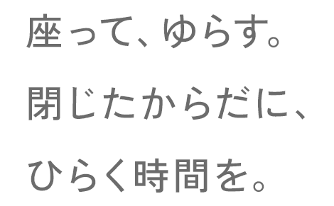 座って、ゆらす。閉じたからだに、ひらく時間を。