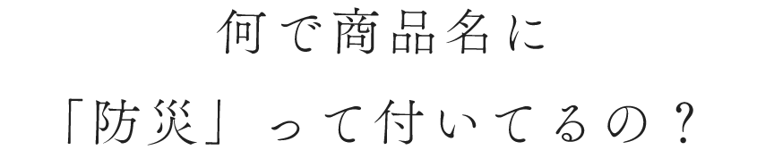 何で商品名に「防災」って付いてるの？
