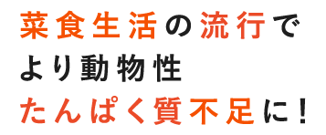 菜食生活の流行でより動物性たんぱく質不足に！