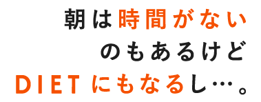 朝は時間が無いのもあるけどDIETにもなるし…。
