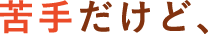 苦手だけど、