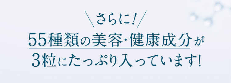 さらに54種類の美容・健康成分が3粒にたっぷり入っています！
