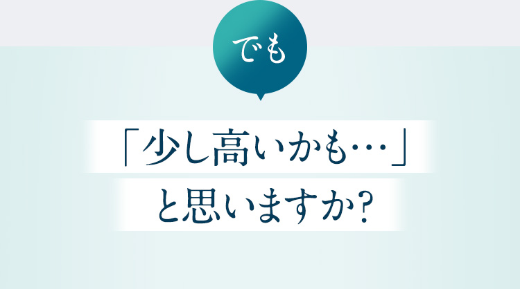 でも「少し高いかも…」と思いますか？
