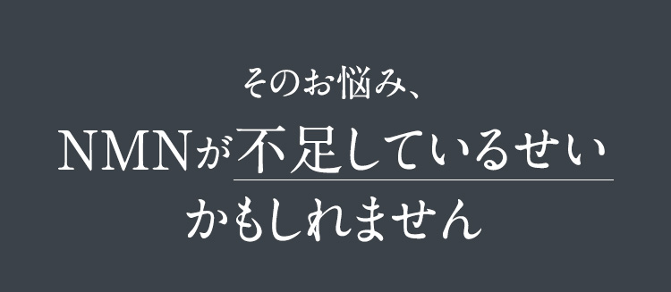 その悩み、NMNが不足しているせいかもしれません