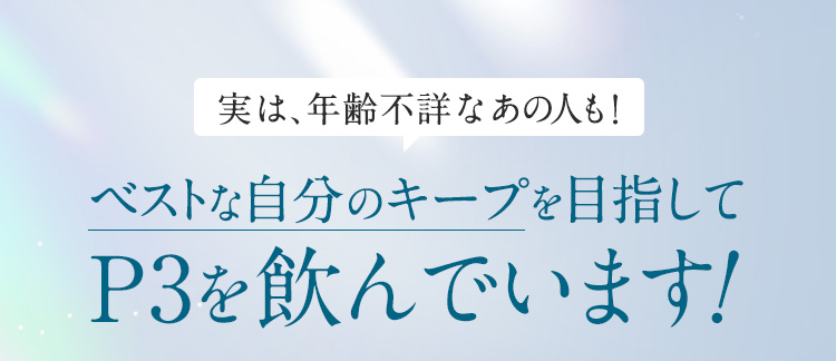 実は年齢不詳なあの人もP3を飲んでいます！