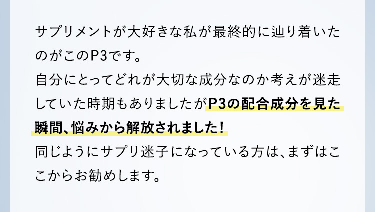 P3の配合成分を見た瞬間、悩みから解放されました！