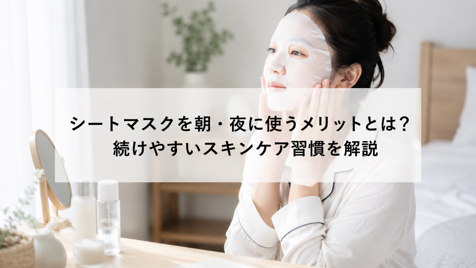 シートマスクを朝・夜に使うメリットとは？続けやすいスキンケア習慣を解説