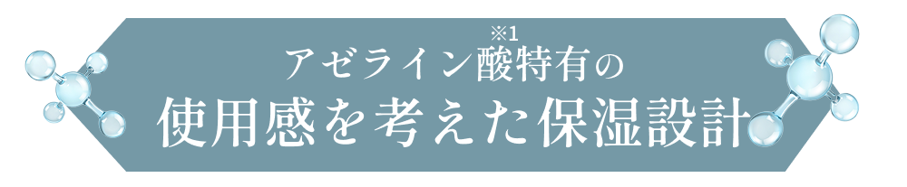 アゼライン酸※1特有の使用感を考えた保湿設計