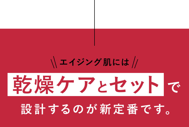 エイジング肌には乾燥ケアとセットで設計するのが新定番です。