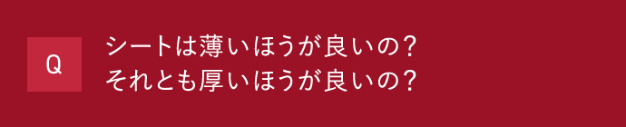 Q シートは薄いほうが良いの？それとも厚いほうが良いの？