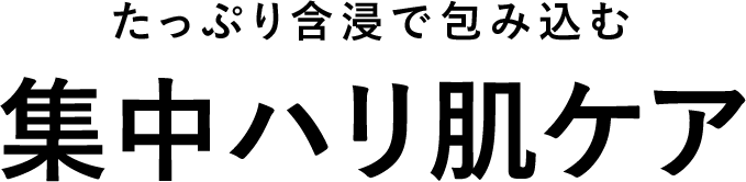 たっぷり含浸で包み込む 集中ハリ肌ケア