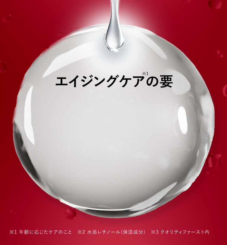 エイジングケア※1の要 ※1 年齢に応じたケアのこと ※2 水添レチノール(保湿成分) ※3 クオリティファースト内