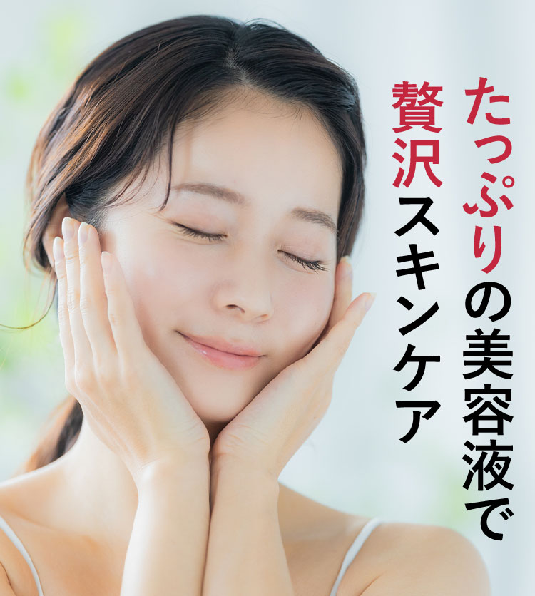 たっぷりの美容液で贅沢スキンケア