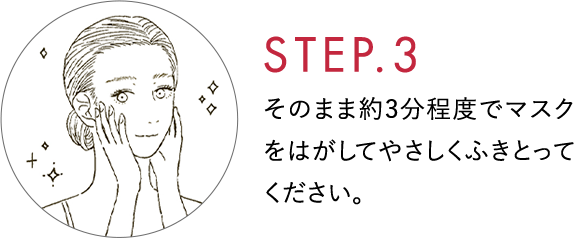 STEP.3 そのまま約3分程度でマスクをはがしてやさしくふきとってください。