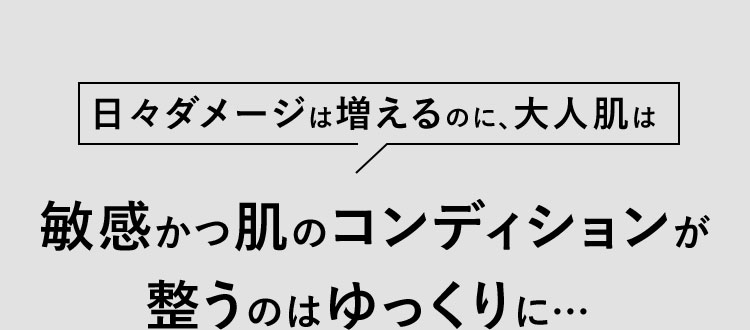 日々ダメージは増えるのに、大人肌は敏感かつ肌のコンディションが整うのはゆっくりに…