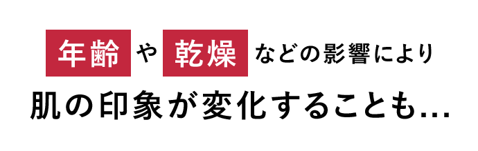 年齢や乾燥などの影響により肌の印象が変化することも…