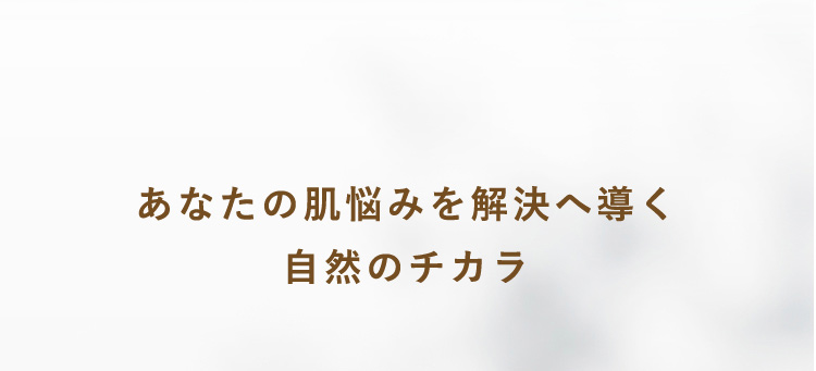 あなたの肌悩みを解決へ導く自然のチカラ