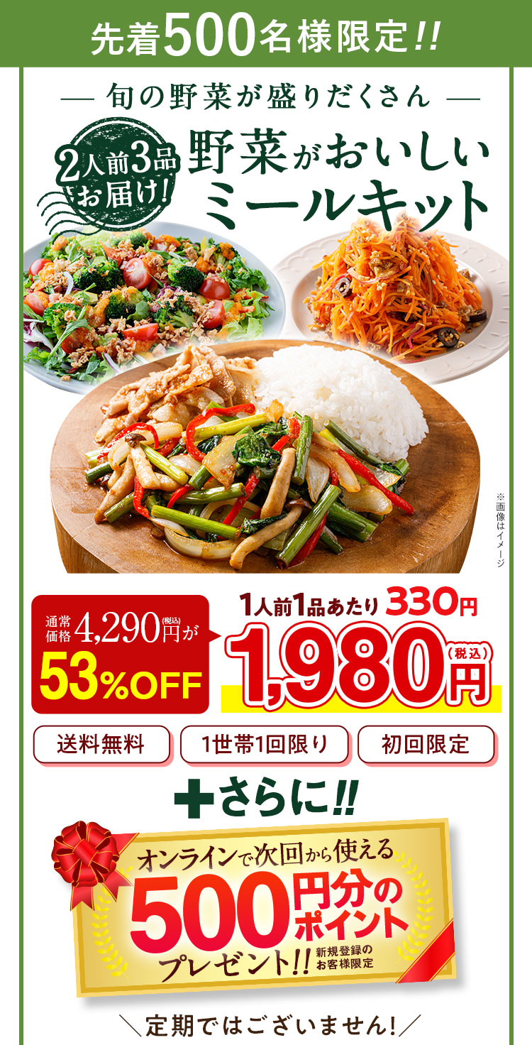 2025年10月1日まで 旬の野菜が盛りだくさん 野菜が美味しいミールキット 通常価格 4,300円 54%OFF 特別価格 1,980円 送料無料 1回限りのお届け。定期ではありません。 野菜の日キャンペーン限定 20%OFF+500円OFFオンラインショップで次回から使えるクーポンプレゼント!
