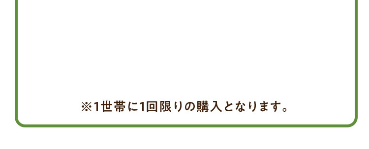 ※1世帯に1回限りの購入となります。