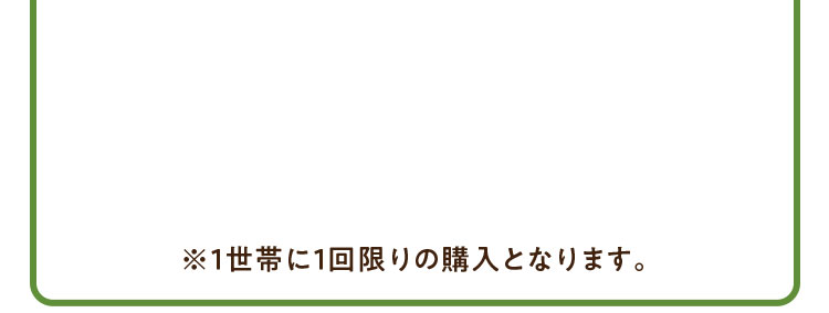 ※1世帯に1回限りの購入となります。