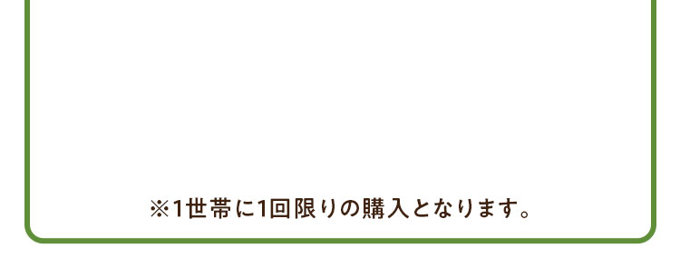 ※1世帯に1回限りの購入となります。