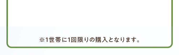 ※1世帯に1回限りの購入となります。