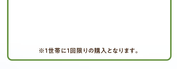 ※1世帯に1回限りの購入となります。