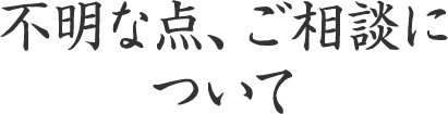 不明な点、ご相談について