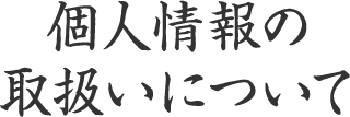 個人情報の取り扱いについて