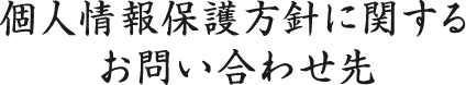 個人情報保護方針に関するお問い合わせ先
