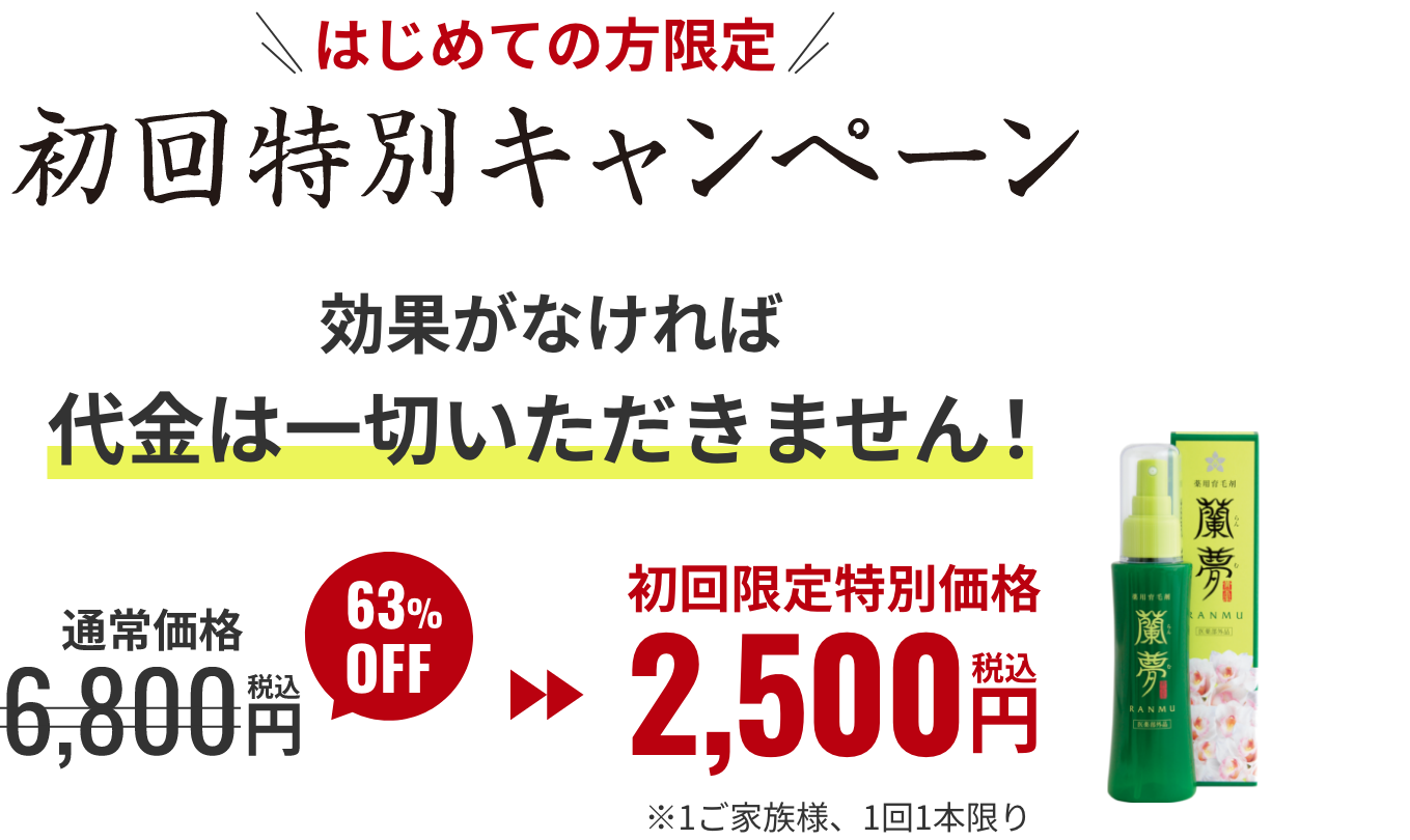 初めての方限定!初回特別キャンペーン！効果がなければ代金は一切いただきません！通常価格6,800円(税込)が63%OFFで2,500円(税込) ※1ご家族様、１回１本限り