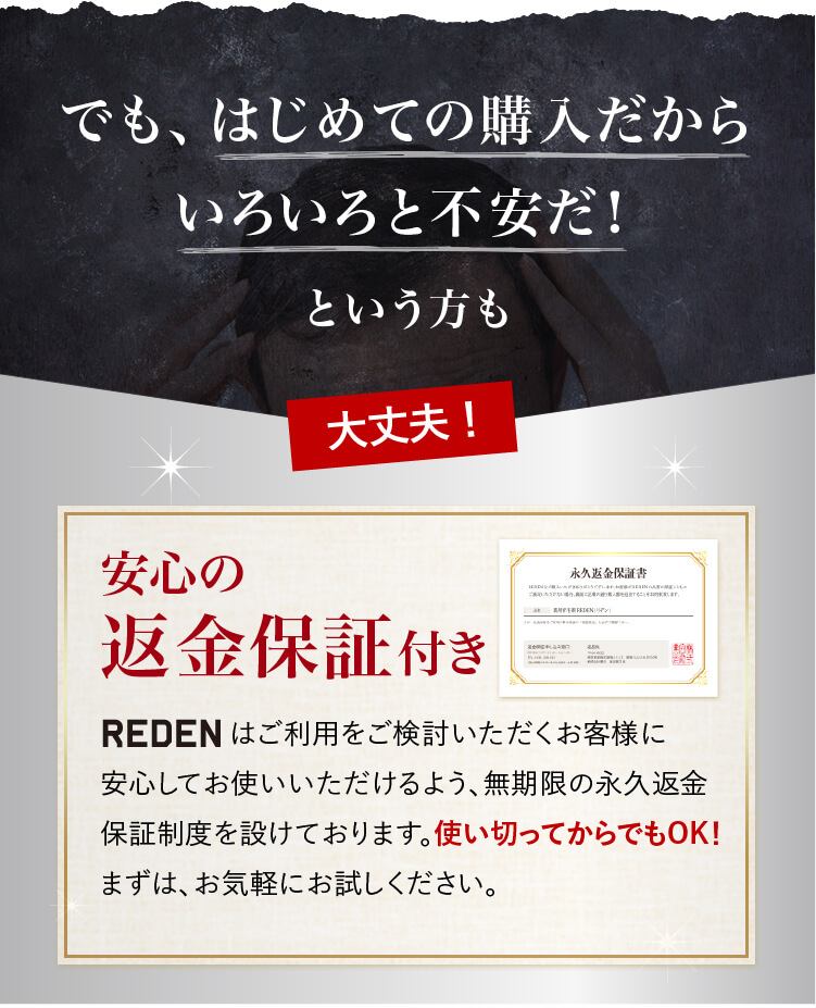 REDENはご利用をご検討いただくお客様に安心してお使いいただけるよう、無期限の永久返金保証制度を設けております。使い切ってからでもOK！まずは、お気軽にお試しください。