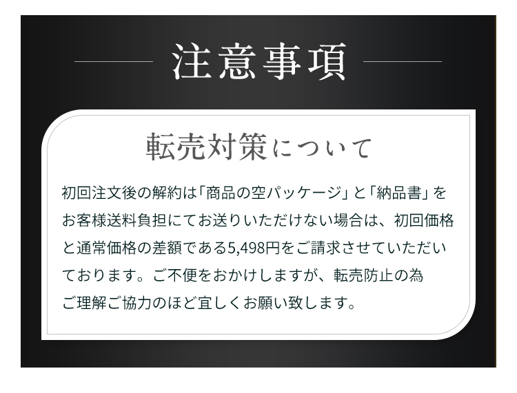 転売対策について：初回注文後の解約は商品の空パッケージと納品書をお客様負担にてお送りいただきます