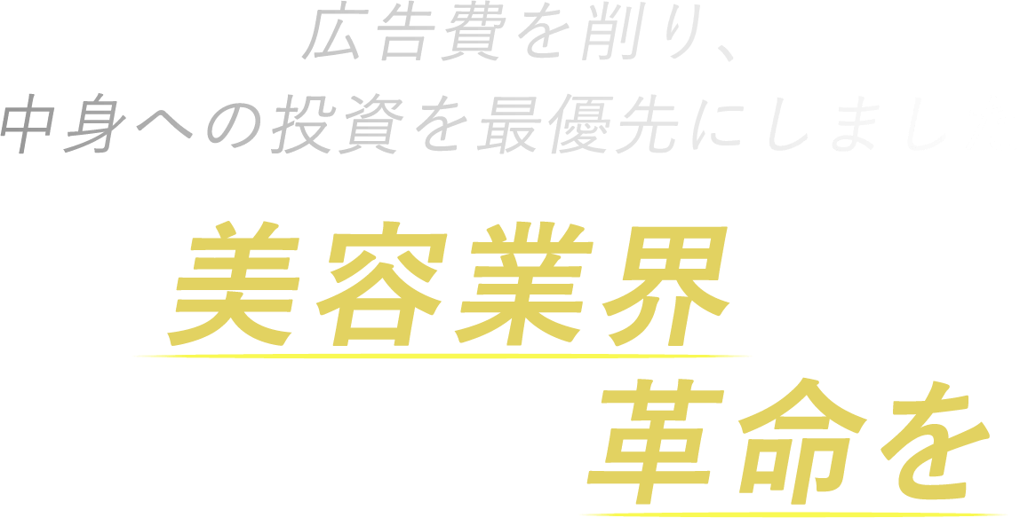 広告費を削り、中身への投資を最優先にしました 美容業界にひとつの革命を