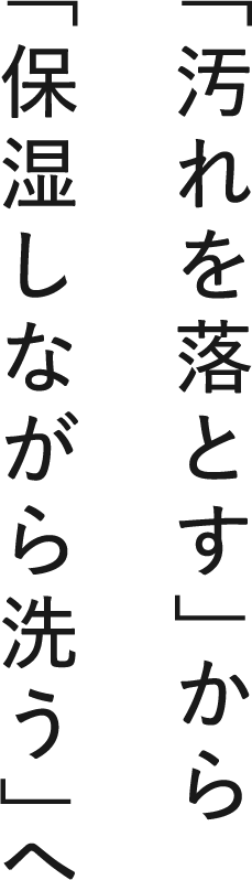 「汚れを落とす」から「保湿しながら洗う」へ