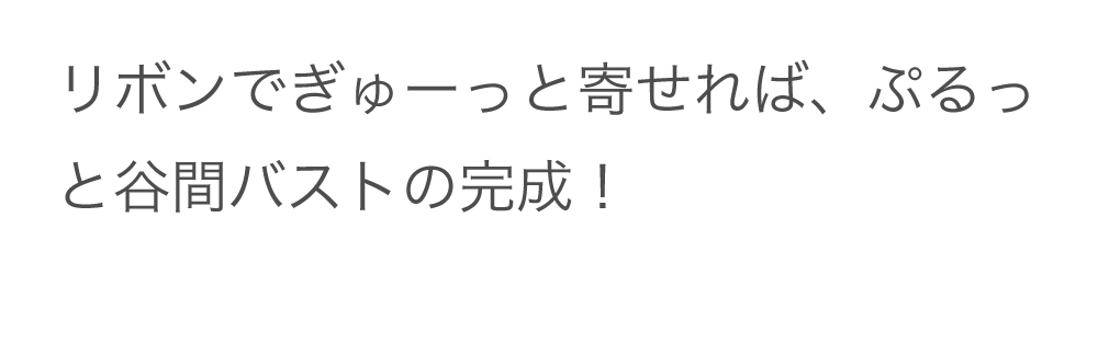 リライトブラのリボンでぎゅーっと寄せれば、ぷるっと谷間バストの完成！